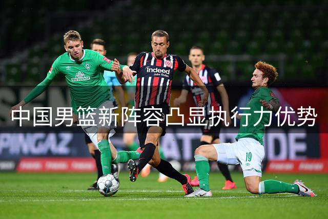 中国男篮新阵容凸显执行力优势
